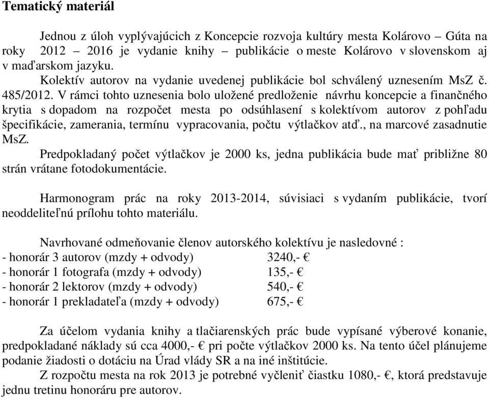 V rámci tohto uznesenia bolo uložené predloženie návrhu koncepcie a finančného krytia s dopadom na rozpočet mesta po odsúhlasení s kolektívom autorov z pohľadu špecifikácie, zamerania, termínu
