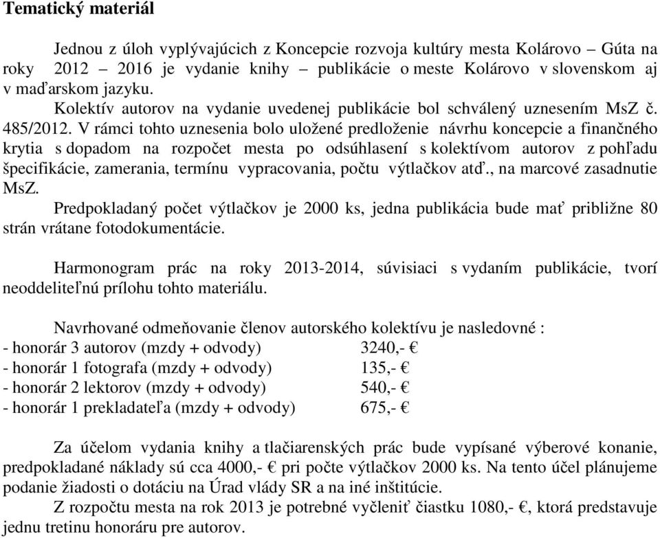 V rámci tohto uznesenia bolo uložené predloženie návrhu koncepcie a finančného krytia s dopadom na rozpočet mesta po odsúhlasení s kolektívom autorov z pohľadu špecifikácie, zamerania, termínu