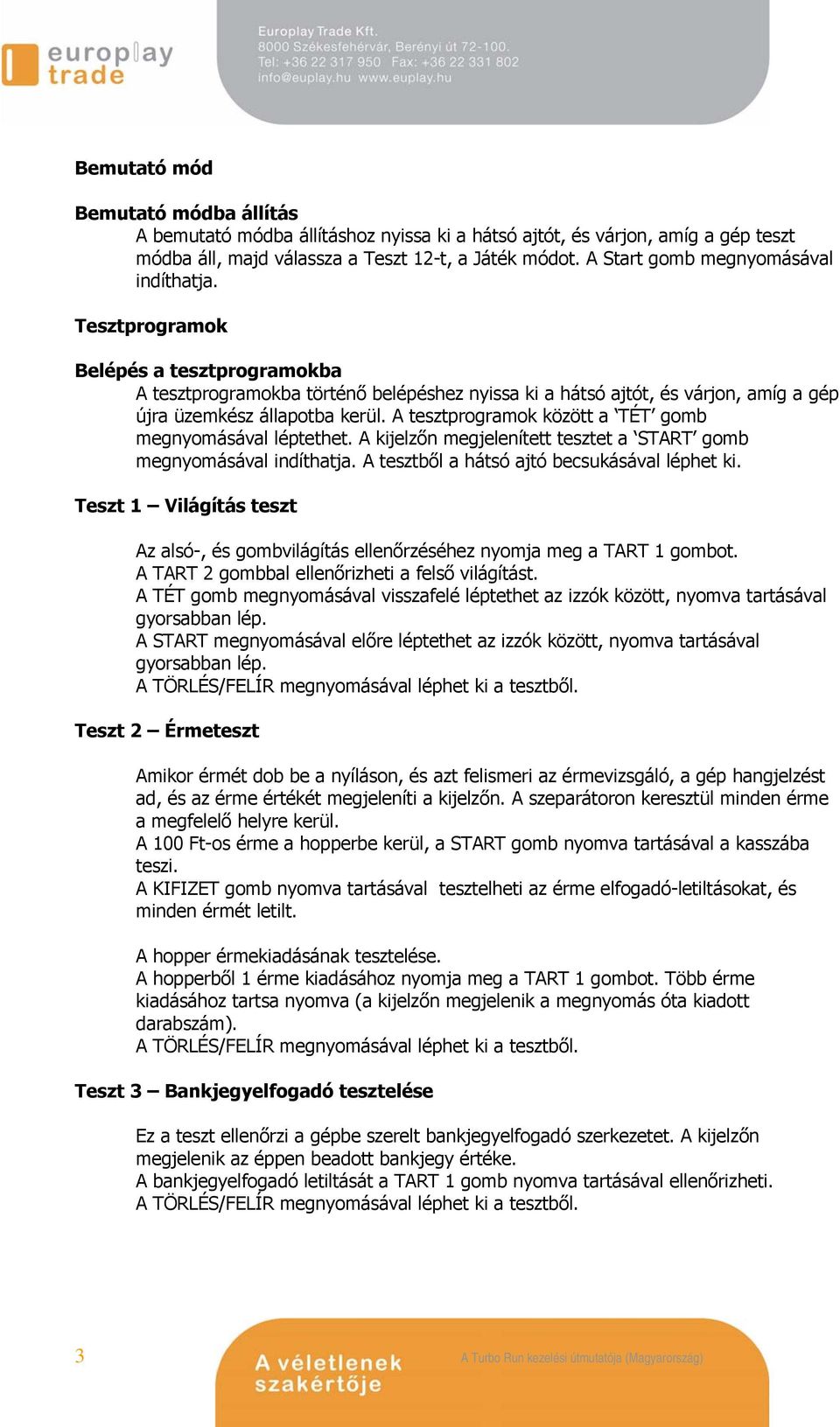 A tesztprogramok között a TÉT gomb megnyomásával léptethet. A kijelzőn megjelenített tesztet a START gomb megnyomásával indíthatja. A tesztből a hátsó ajtó becsukásával léphet ki.