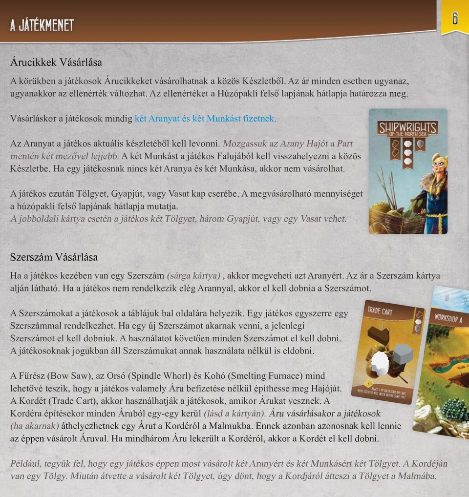 Mozgassuk az Arany Hajót a Part mentén két mezővel lejjebb. A két Munkást a játékos Falujából kell visszahelyezni a közös Készletbe.