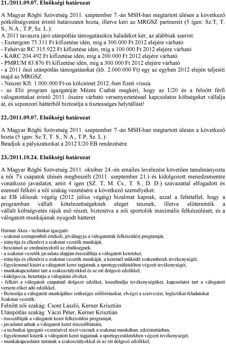 ): A 2011 tavaszra járó utánpótlás támogatásokra haladékot kér, az alábbiak szerint: - Esztergom 75.311 Ft kifizetése idén, míg a 300.000 Ft 2012 elejére várható - Fehérvár RC 315.