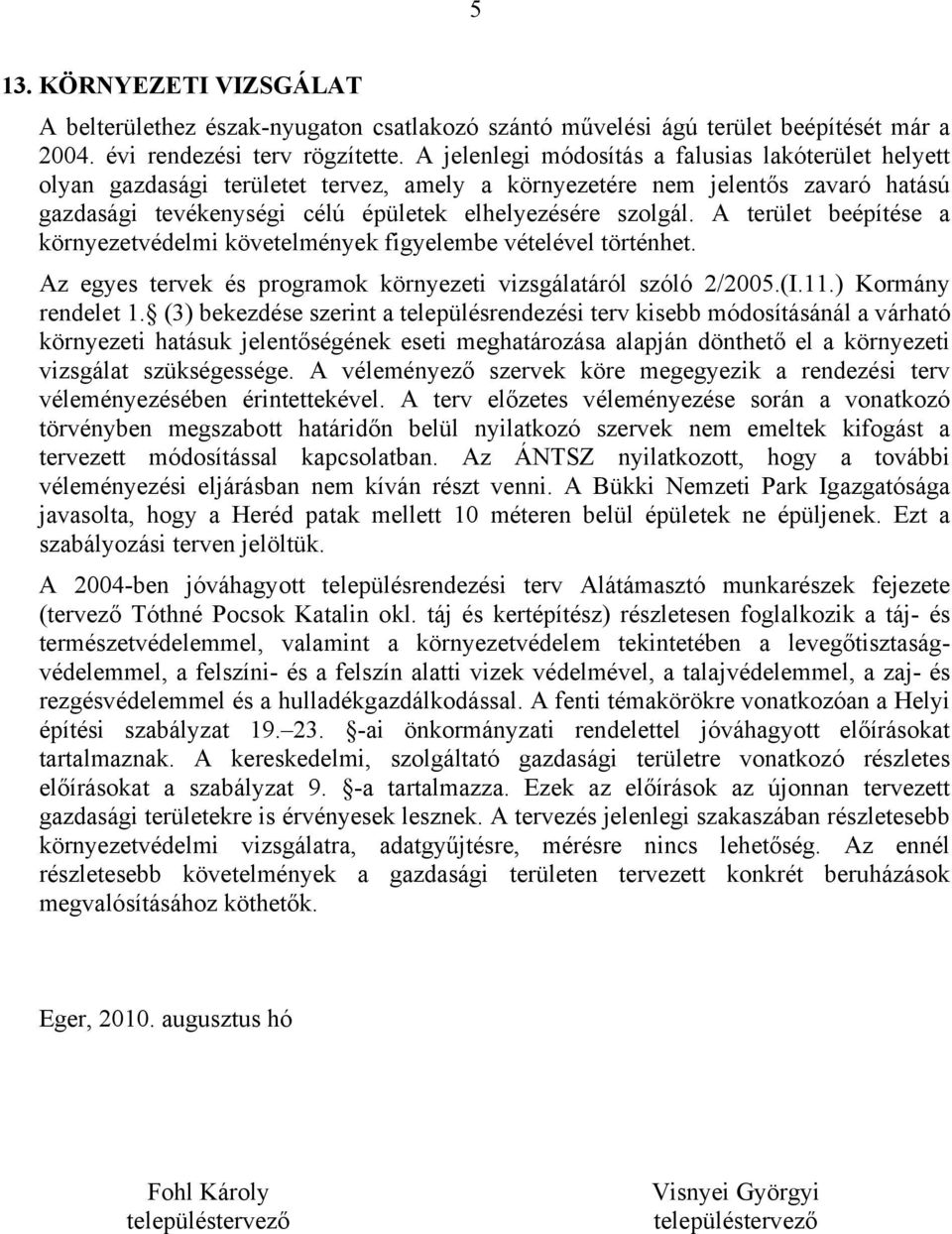 A terület beépítése a környezetvédelmi követelmények figyelembe vételével történhet. Az egyes tervek és programok környezeti vizsgálatáról szóló 2/2005.(I.11.) Kormány rendelet 1.