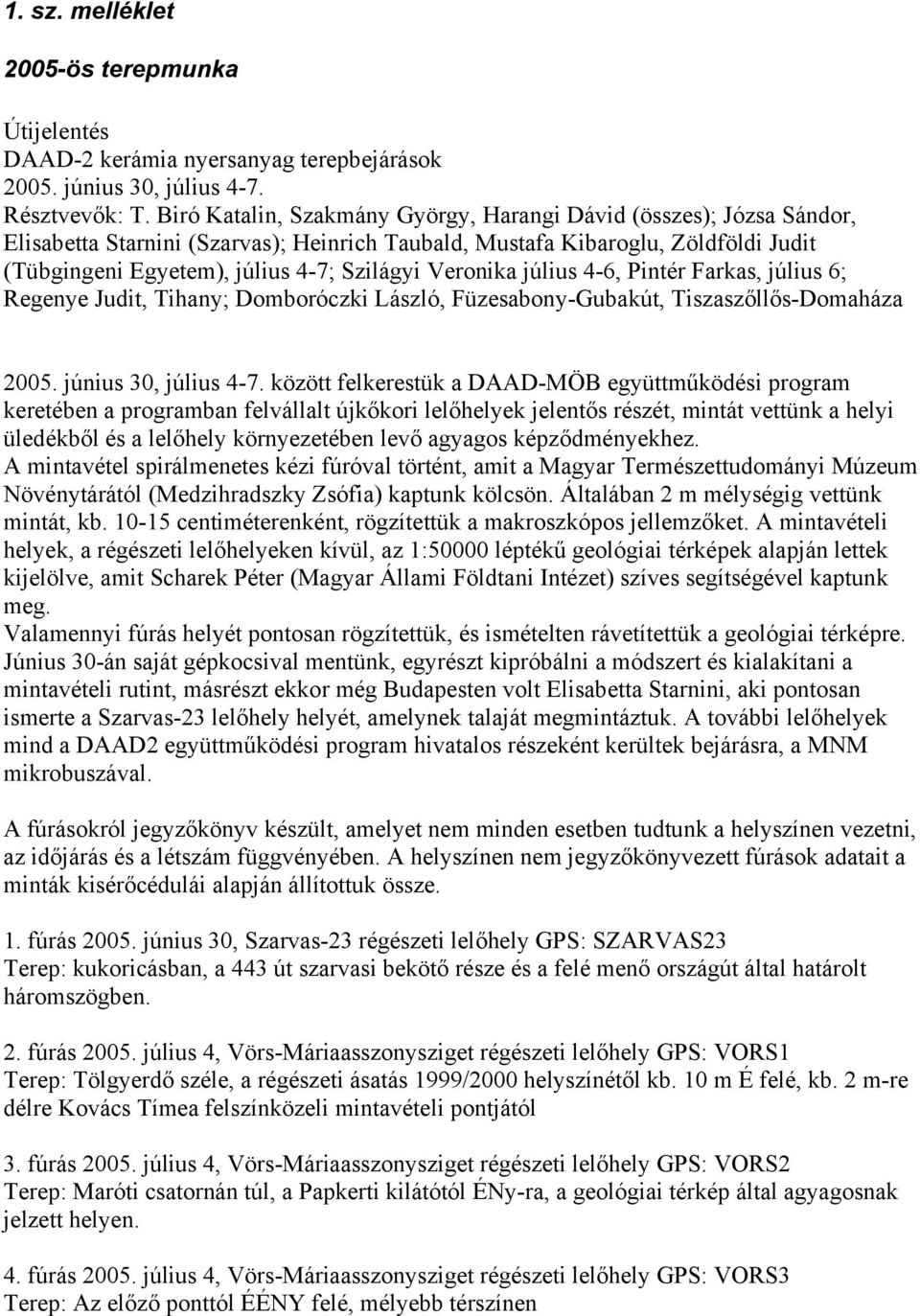 Veronika július 4-6, Pintér Farkas, július 6; Regenye Judit, Tihany; Domboróczki László, Füzesabony-Gubakút, Tiszaszőllős-Domaháza 2005. június 30, július 4-7.