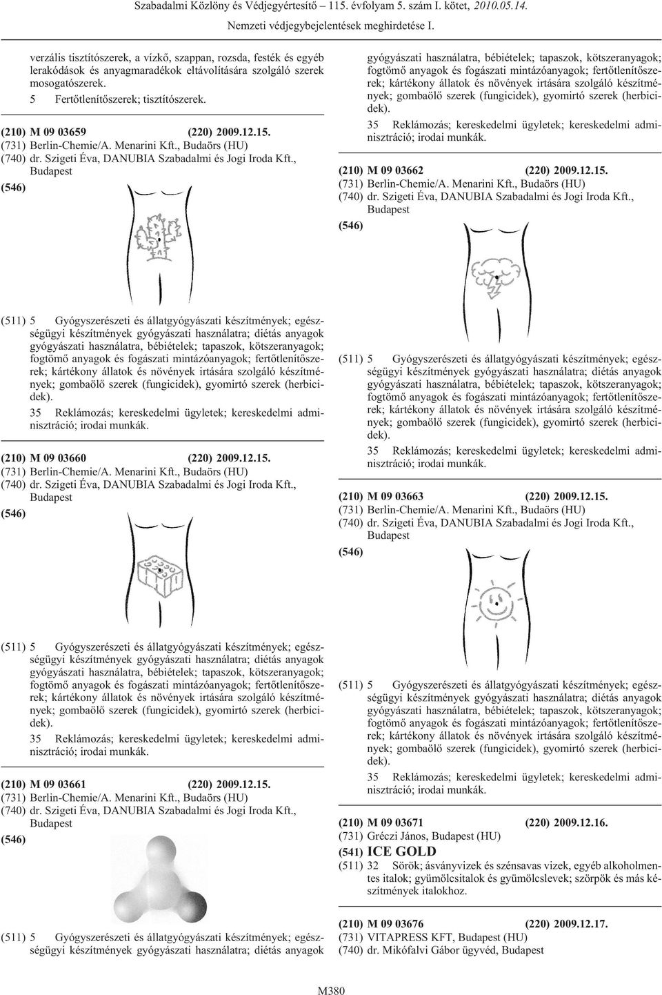 , (210) M 09 03662 (220) 2009.12.15. (731) Berlin-Chemie/A. Menarini Kft., Budaörs (HU) (740) dr. Szigeti Éva, DANUBIA Szabadalmi és Jogi Iroda Kft.