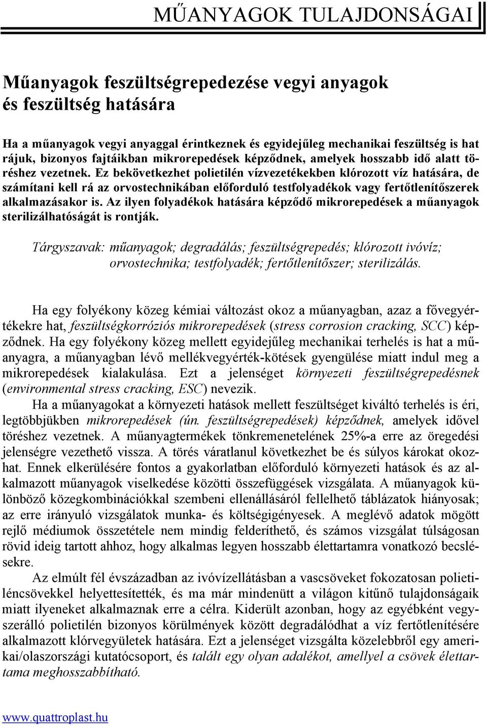 Ez bekövetkezhet polietilén vízvezetékekben klórozott víz hatására, de számítani kell rá az orvostechnikában előforduló testfolyadékok vagy fertőtlenítőszerek alkalmazásakor is.