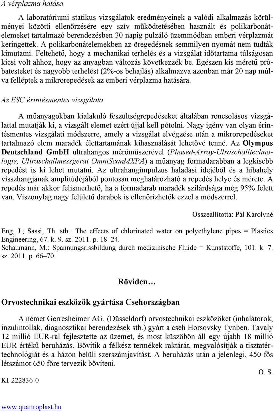 Feltehető, hogy a mechanikai terhelés és a vizsgálat időtartama túlságosan kicsi volt ahhoz, hogy az anyagban változás következzék be.