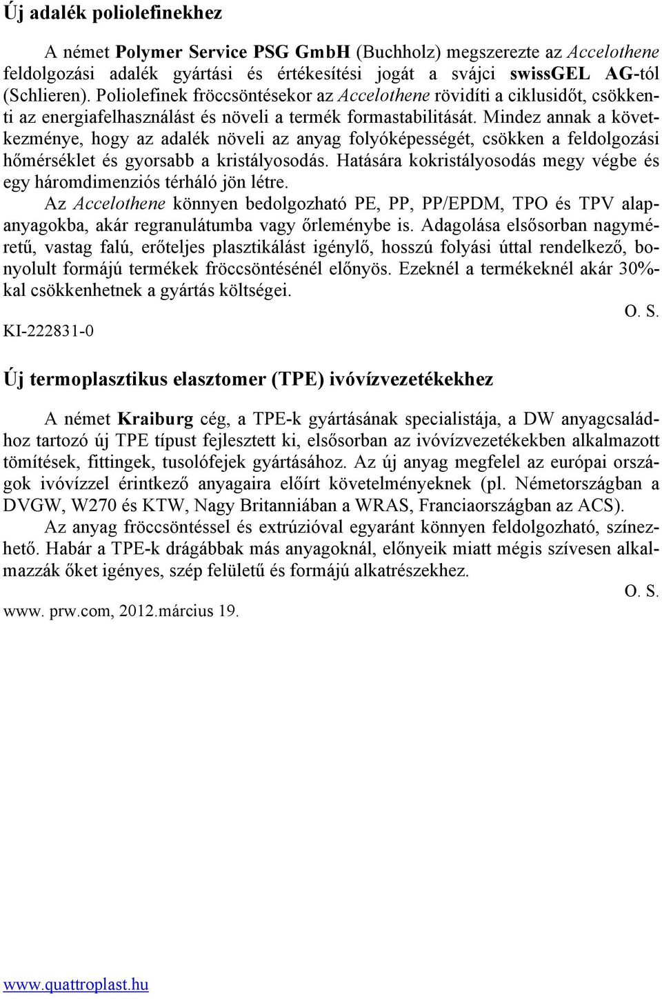 Mindez annak a következménye, hogy az adalék növeli az anyag folyóképességét, csökken a feldolgozási hőmérséklet és gyorsabb a kristályosodás.