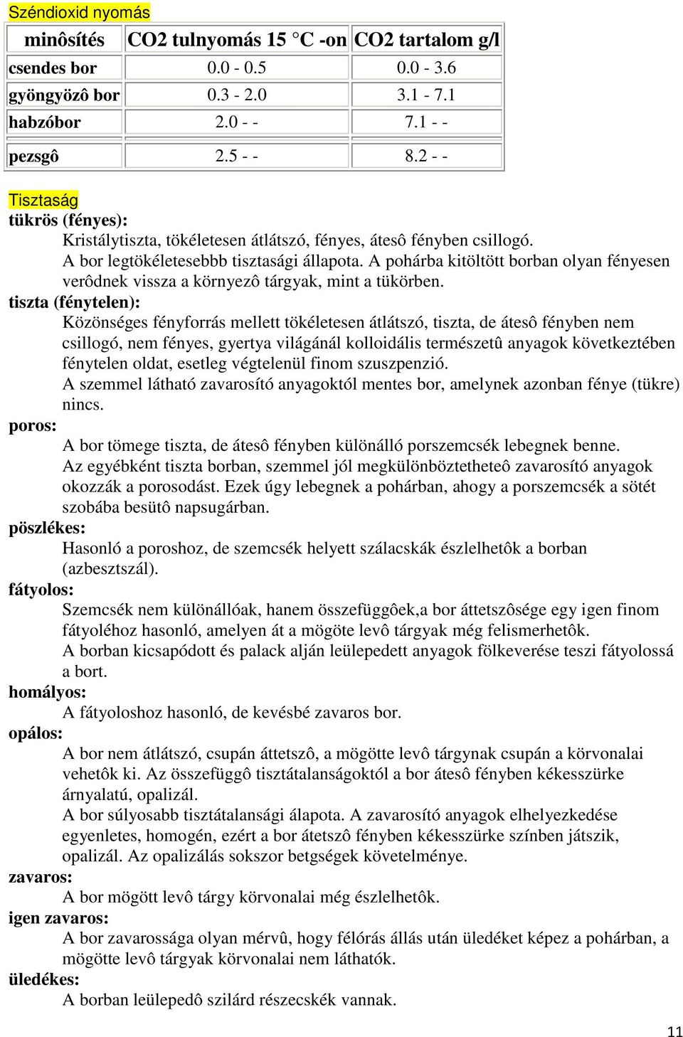 A pohárba kitöltött borban olyan fényesen verôdnek vissza a környezô tárgyak, mint a tükörben.