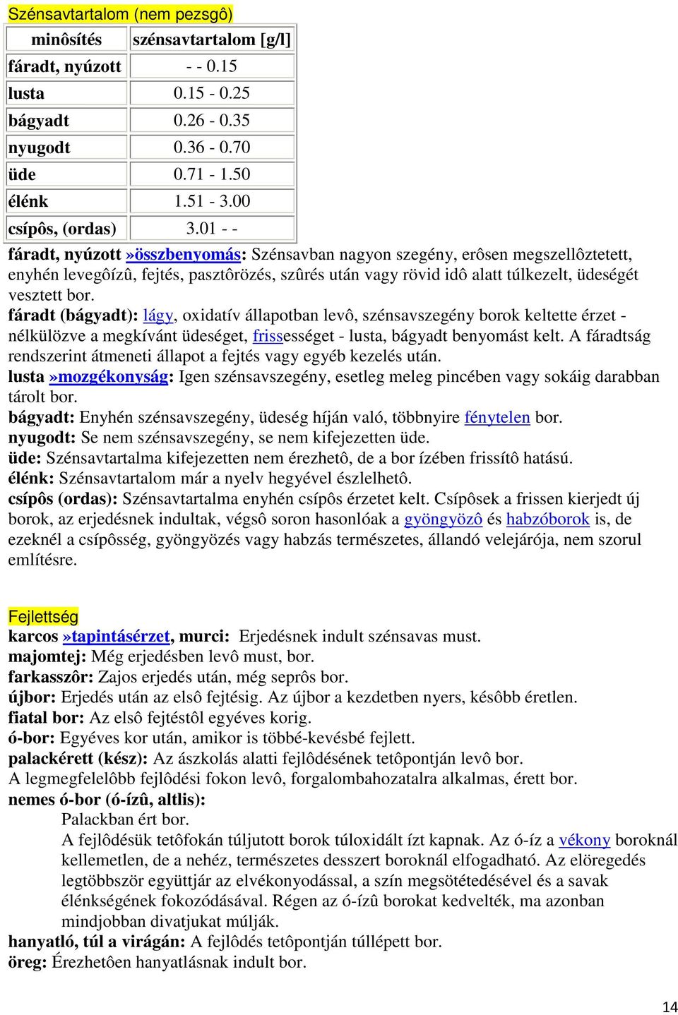 fáradt (bágyadt): lágy, oxidatív állapotban levô, szénsavszegény borok keltette érzet - nélkülözve a megkívánt üdeséget, frissességet - lusta, bágyadt benyomást kelt.