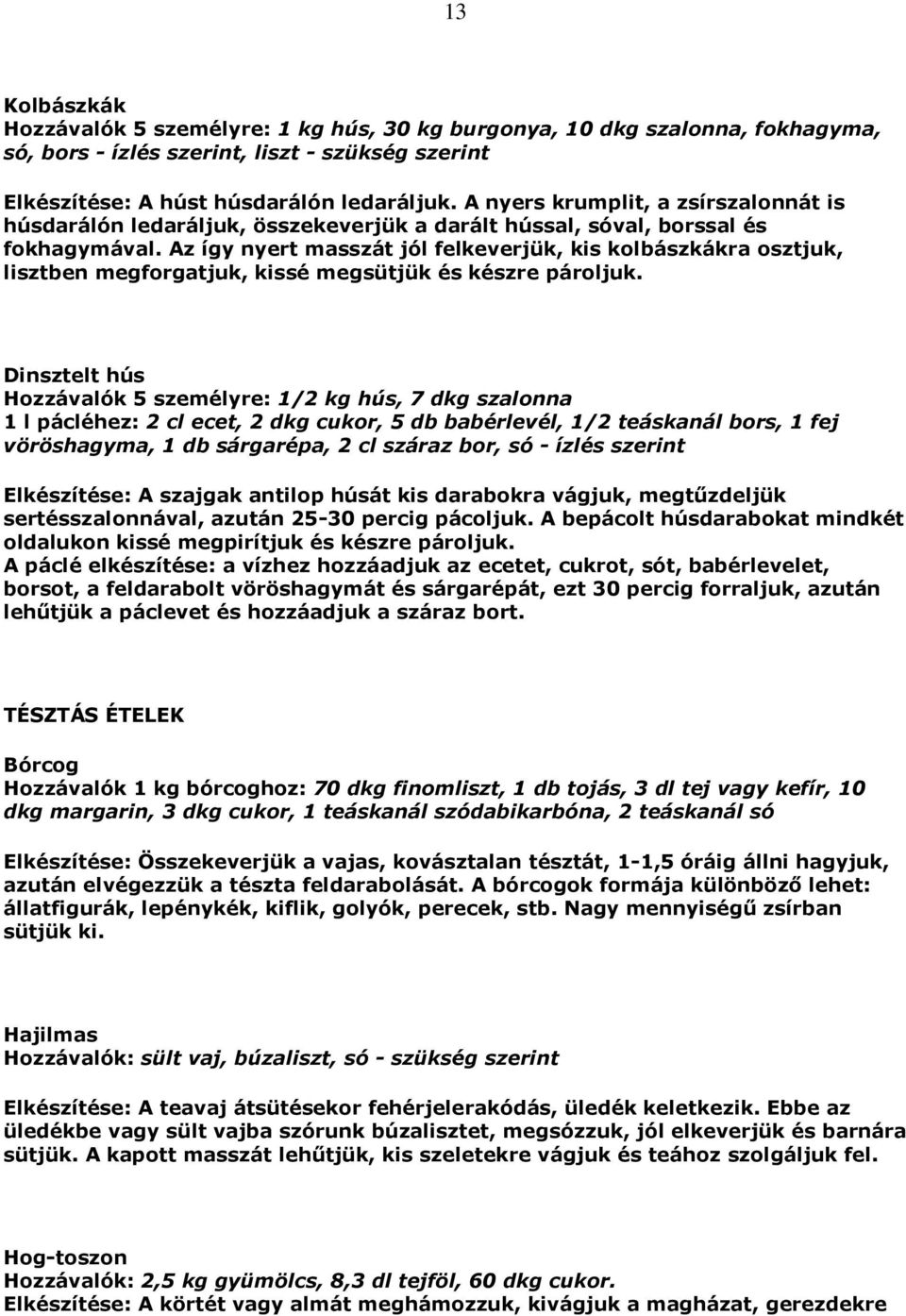 Az így nyert masszát jól felkeverjük, kis kolbászkákra osztjuk, lisztben megforgatjuk, kissé megsütjük és készre pároljuk.