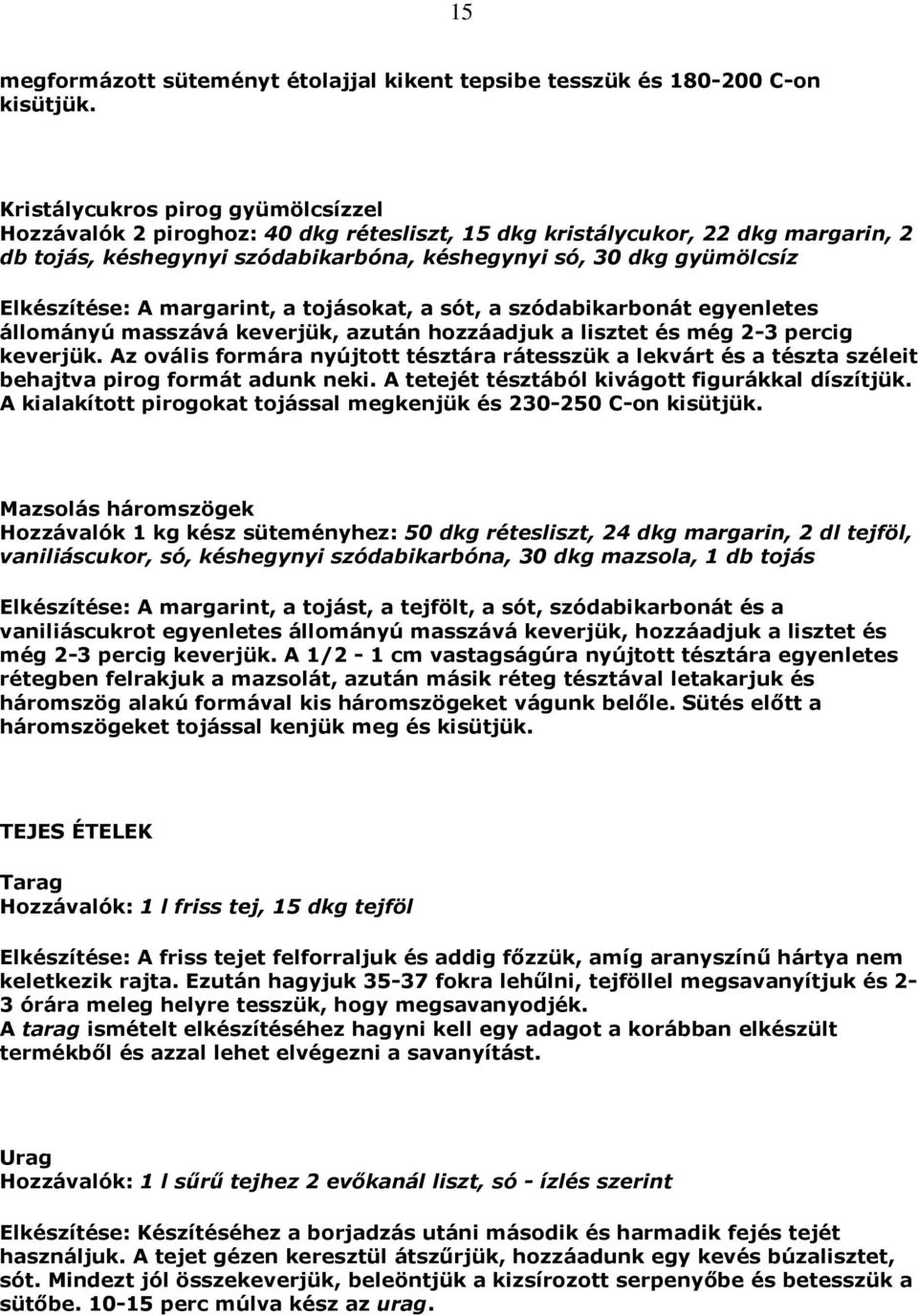 Elkészítése: A margarint, a tojásokat, a sót, a szódabikarbonát egyenletes állományú masszává keverjük, azután hozzáadjuk a lisztet és még 2-3 percig keverjük.