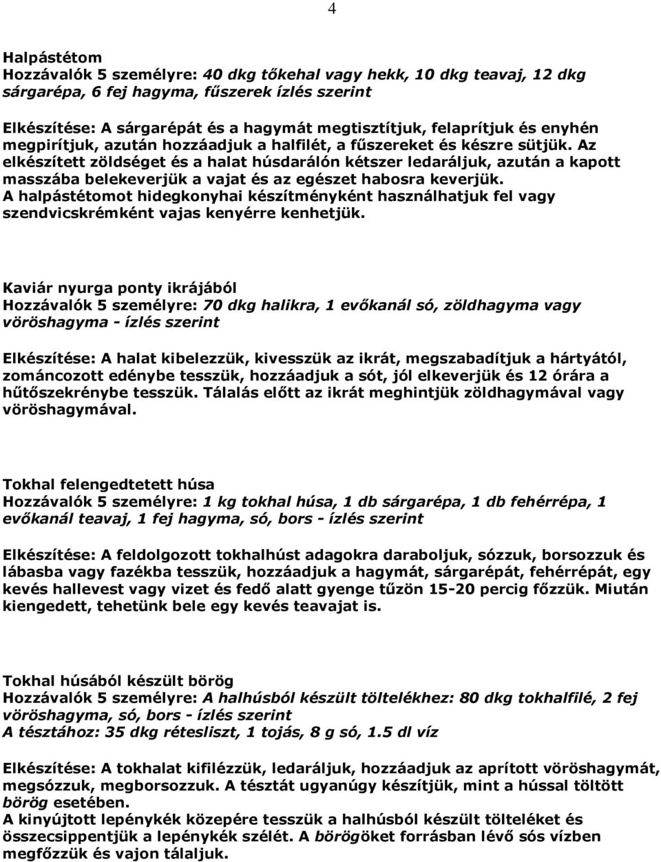 Az elkészített zöldséget és a halat húsdarálón kétszer ledaráljuk, azután a kapott masszába belekeverjük a vajat és az egészet habosra keverjük.