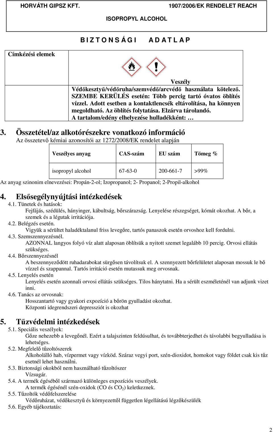 Összetétel/az alkotórészekre vonatkozó információ Az összetevő kémiai azonosítói az 1272/2008/EK rendelet alapján Veszélyes anyag CAS-szám EU szám Tömeg % isopropyl alcohol 67-63-0 200-661-7 >99% Az