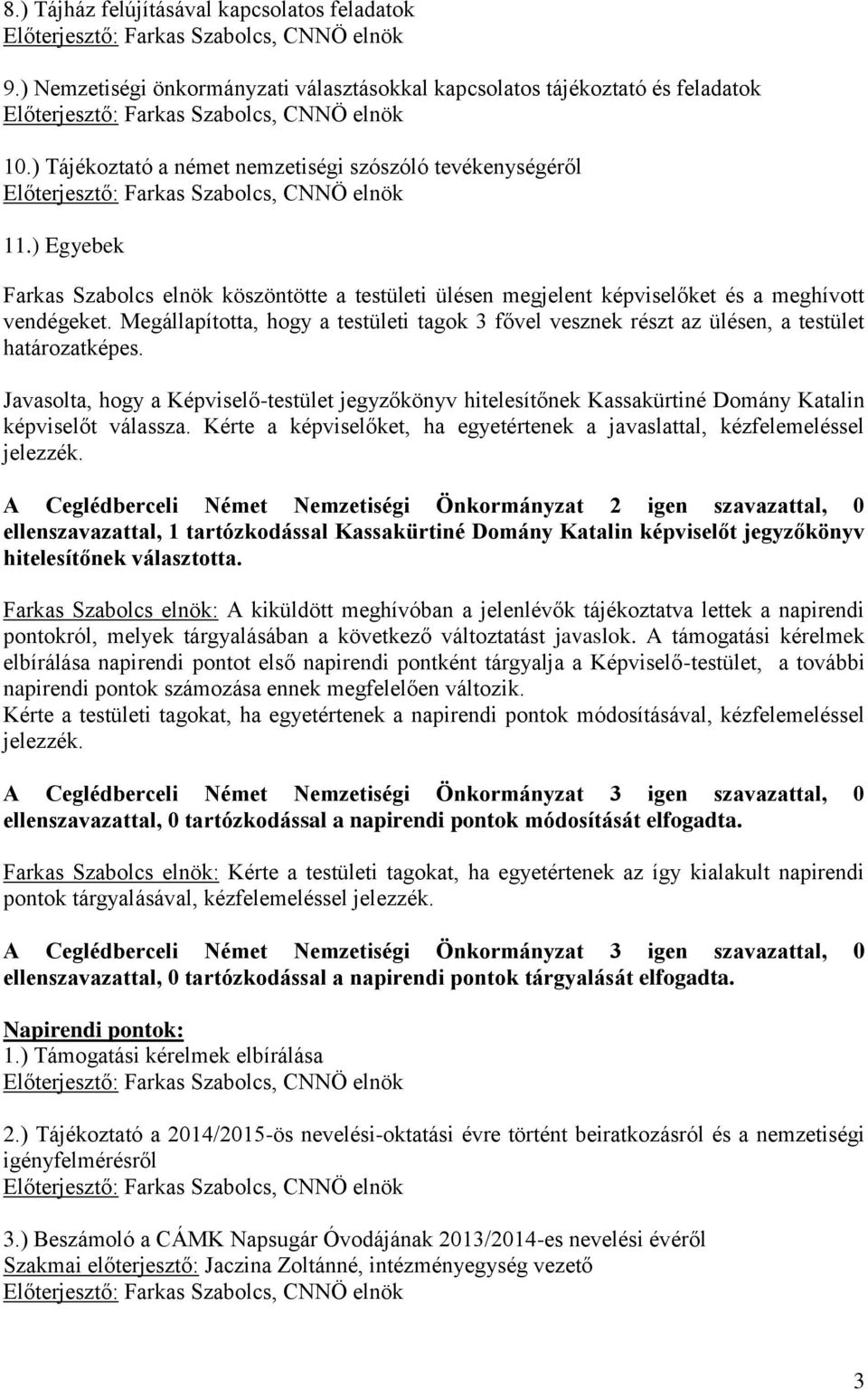 Megállapította, hogy a testületi tagok 3 fővel vesznek részt az ülésen, a testület határozatképes.