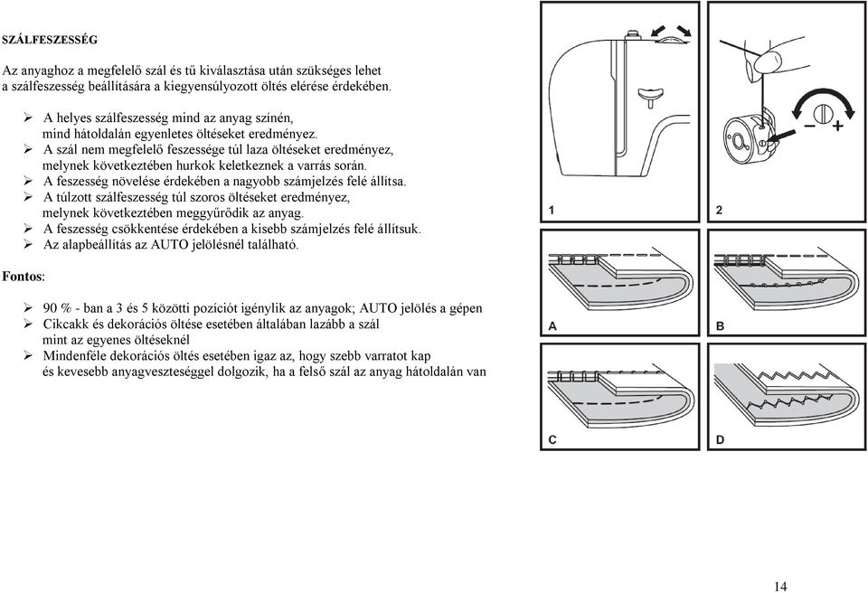 A szál nem megfelelő feszessége túl laza öltéseket eredményez, melynek következtében hurkok keletkeznek a varrás során. A feszesség növelése érdekében a nagyobb számjelzés felé állítsa.