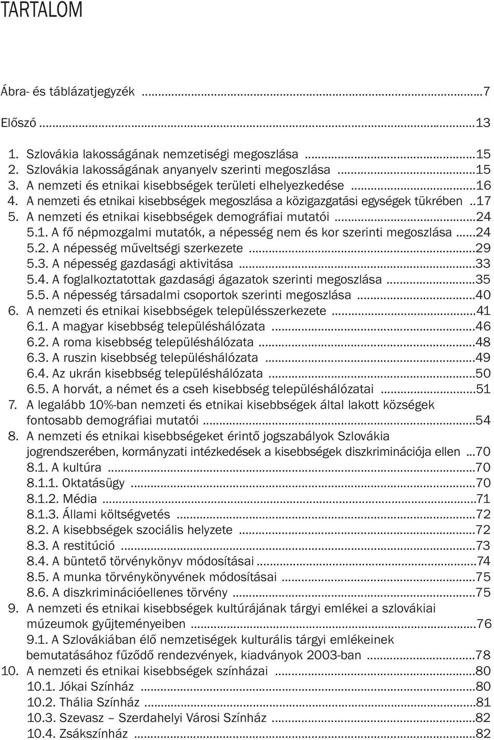 A nemzeti és etnikai kisebbségek demográfiai mutatói...24 5.1. A fõ népmozgalmi mutatók, a népesség nem és kor szerinti megoszlása...24 5.2. A népesség mûveltségi szerkezete...29 5.3.