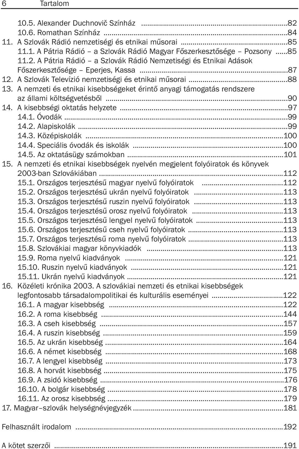 A nemzeti és etnikai kisebbségeket érintõ anyagi támogatás rendszere az állami költségvetésbõl...90 14. A kisebbségi oktatás helyzete...97 14.1. Óvodák...99 14.2. Alapiskolák...99 14.3. Középiskolák.