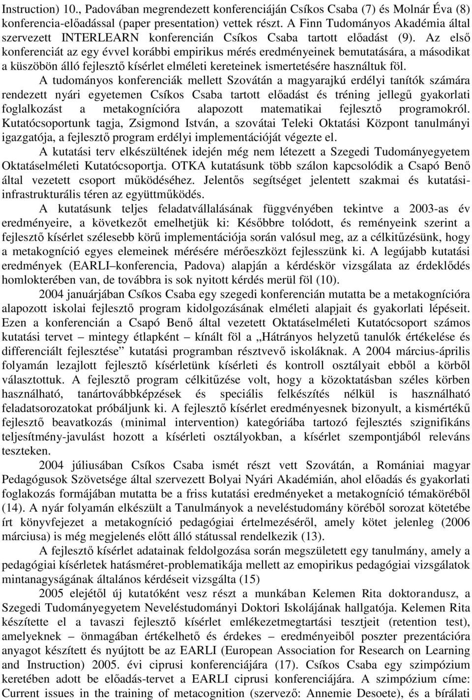 Az első konferenciát az egy évvel korábbi empirikus mérés eredményeinek bemutatására, a másodikat a küszöbön álló fejlesztő kísérlet elméleti kereteinek ismertetésére használtuk föl.