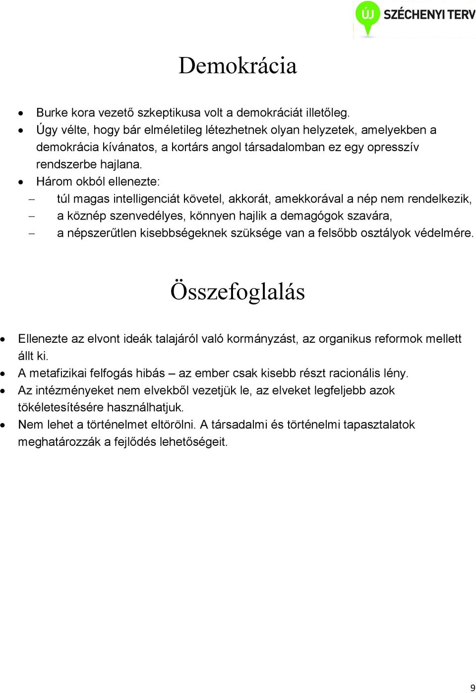 Három okból ellenezte: túl magas intelligenciát követel, akkorát, amekkorával a nép nem rendelkezik, a köznép szenvedélyes, könnyen hajlik a demagógok szavára, a népszerűtlen kisebbségeknek szüksége