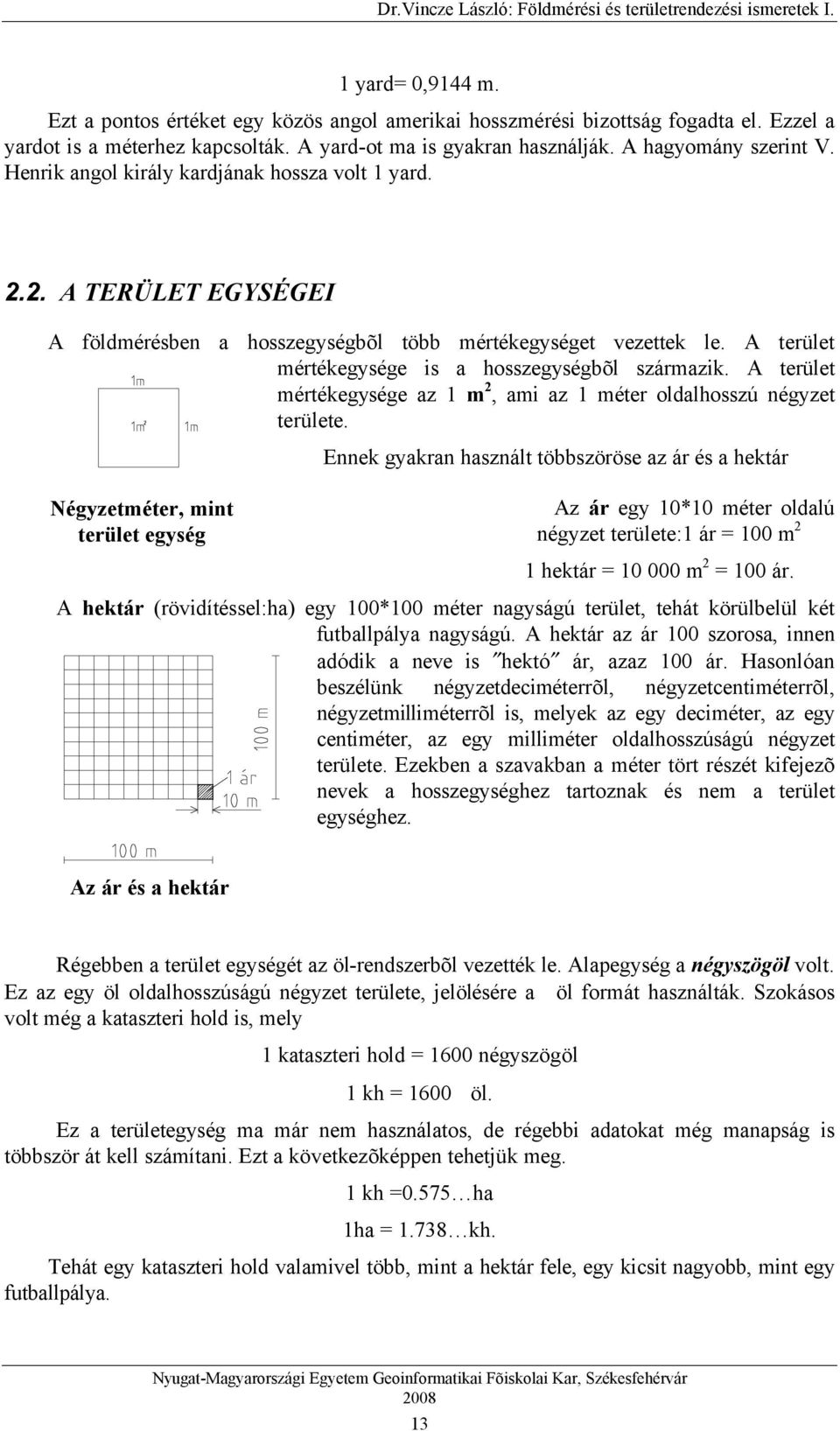 A terület mértékegysége az 1 m 2, ami az 1 méter oldalhosszú négyzet területe.