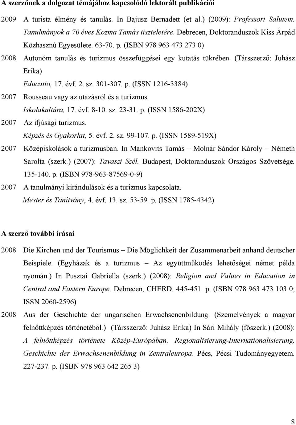 (ISBN 978 963 473 273 0) 2008 Autonóm tanulás és turizmus összefüggései egy kutatás tükrében. (Társszerző: Juhász Erika) Educatio, 17. évf. 2. sz. 301-307. p.