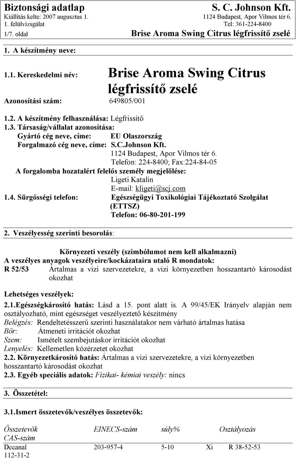 Telefon: 224-8400; Fax:224-84-05 A forgalomba hozatalért felelős személy megjelölése: Ligeti Katalin E-mail: kligeti@scj.com 1.4. Sürgősségi telefon: Egészségügyi Toxikológiai Tájékoztató Szolgálat (ETTSZ) Telefon: 06-80-201-199 2.