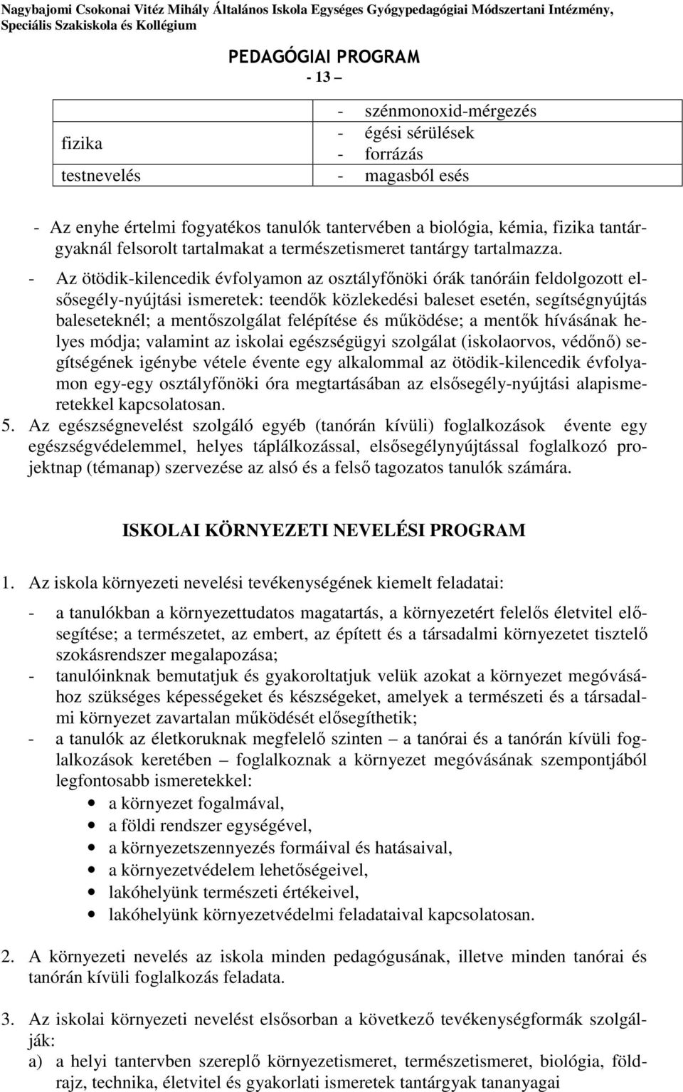 - Az ötödik-kilencedik évfolyamon az osztályfőnöki órák tanóráin feldolgozott elsősegély-nyújtási ismeretek: teendők közlekedési baleset esetén, segítségnyújtás baleseteknél; a mentőszolgálat