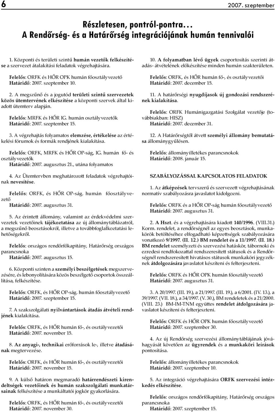 07. szeptember 10. 2. A megszűnő és a jogutód területi szintű szervezetek közös ütemtervének elkészítése a központi szervek által kiadott ütemterv alapján. Felelős: MRFK és HŐR IG.