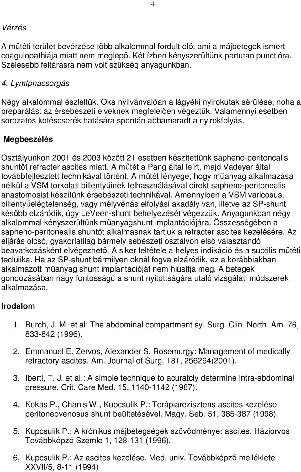 Oka nyilvánvalóan a lágyéki nyirokutak sérülése, noha a preparálást az érsebészeti elveknek megfelelıen végeztük. Valamennyi esetben sorozatos kötéscserék hatására spontán abbamaradt a nyirokfolyás.