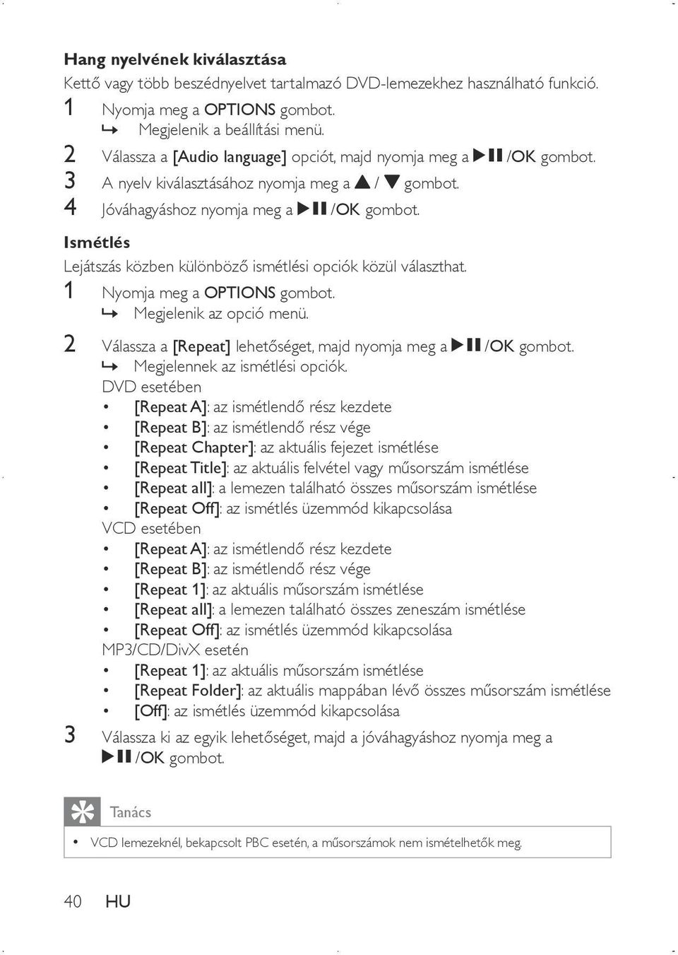 Ismétlés Lejátszás közben különböző ismétlési opciók közül választhat. 1 Nyomja meg a OPTIONS gombot. Megjelenik az opció menü. 2 Válassza a [Repeat] lehetőséget, majd nyomja meg a /OK gombot.