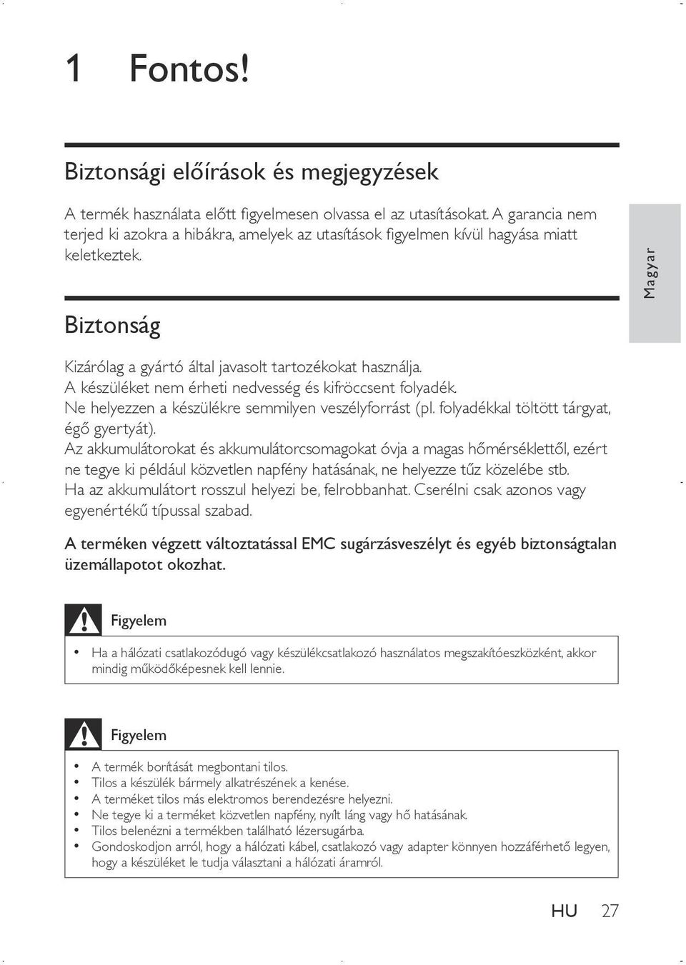 A készüléket nem érheti nedvesség és kifröccsent folyadék. Ne helyezzen a készülékre semmilyen veszélyforrást (pl. folyadékkal töltött tárgyat, égő gyertyát).