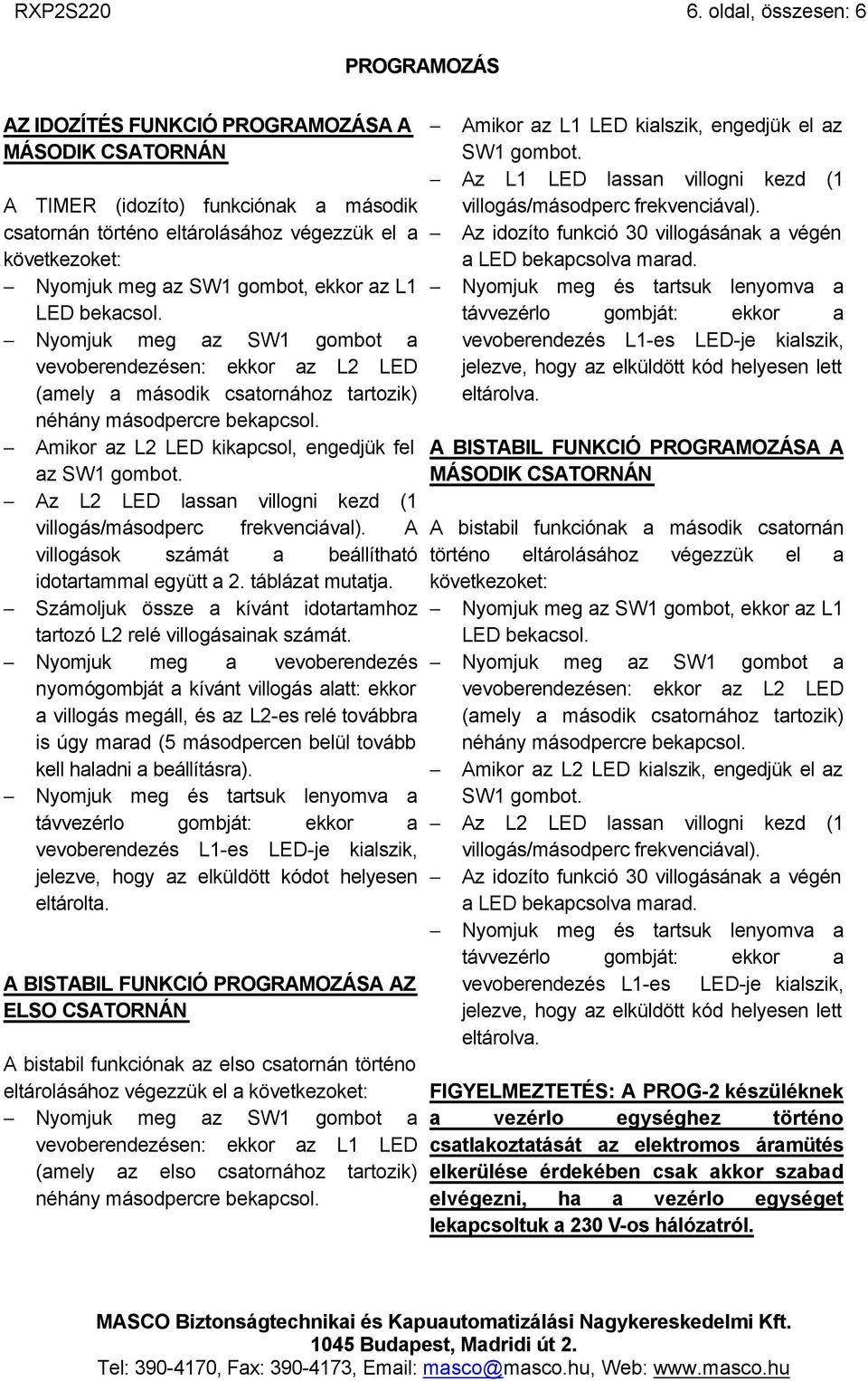 LED bekacsol. Nyomjuk meg az SW1 gombot a vevoberendezésen: ekkor az L2 LED (amely a második csatornához tartozik) néhány másodpercre bekapcsol. Amikor az L2 LED kikapcsol, engedjük fel az SW1 gombot.