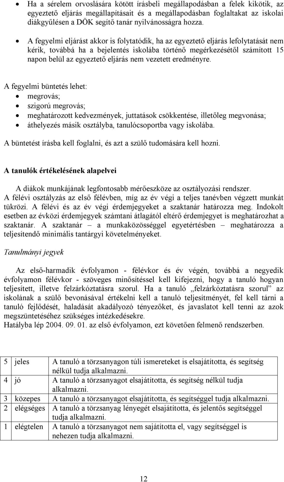 A fegyelmi eljárást akkor is folytatódik, ha az egyeztető eljárás lefolytatását nem kérik, továbbá ha a bejelentés iskolába történő megérkezésétől számított 15 napon belül az egyeztető eljárás nem