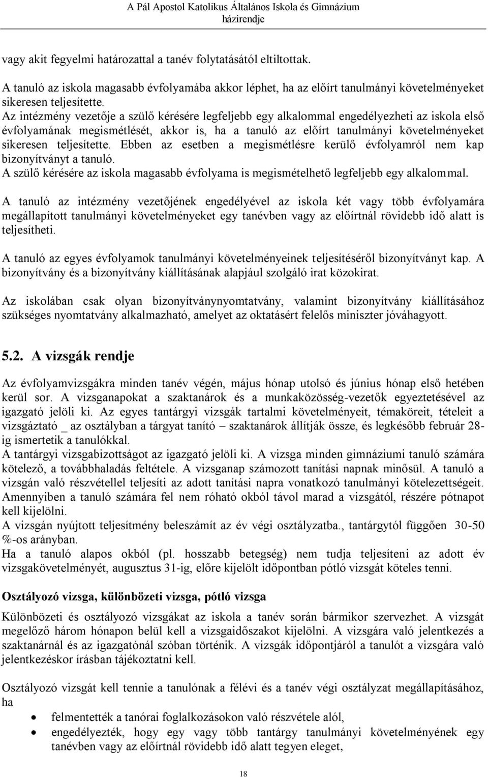 teljesítette. Ebben az esetben a megismétlésre kerülő évfolyamról nem kap bizonyítványt a tanuló. A szülő kérésére az iskola magasabb évfolyama is megismételhető legfeljebb egy alkalommal.