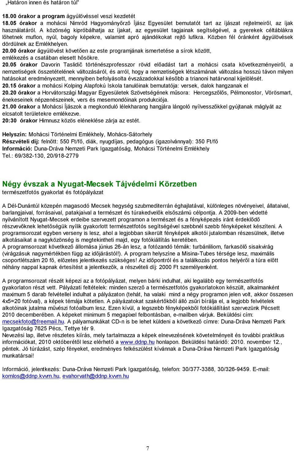 A közönség kipróbálhatja az íjakat, az egyesület tagjainak segítségével, a gyerekek céltáblákra lőhetnek muflon, nyúl, bagoly képekre, valamint apró ajándékokat rejtő lufikra.