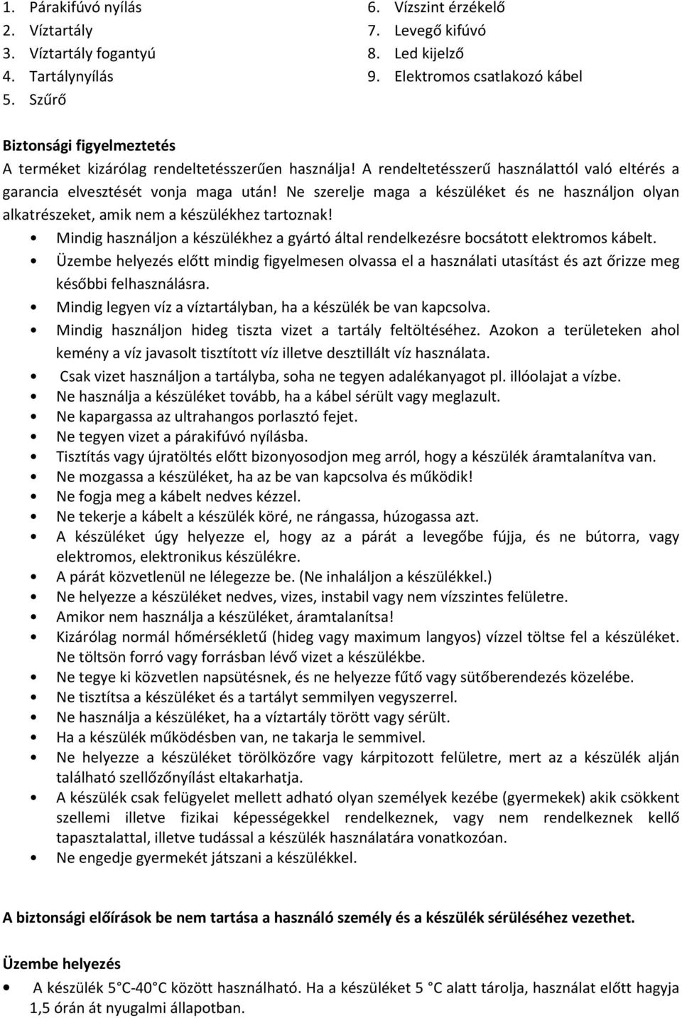 Ne szerelje maga a készüléket és ne használjon olyan alkatrészeket, amik nem a készülékhez tartoznak! Mindig használjon a készülékhez a gyártó által rendelkezésre bocsátott elektromos kábelt.