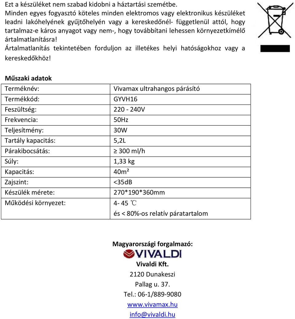 továbbítani lehessen környezetkímélő ártalmatlanításra! Ártalmatlanítás tekintetében forduljon az illetékes helyi hatóságokhoz vagy a kereskedőkhöz!