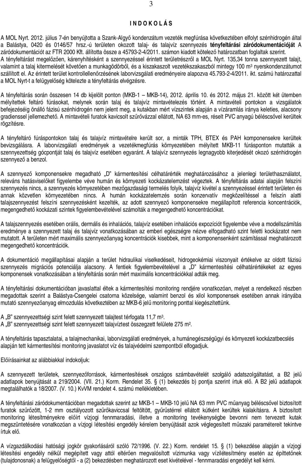számon kiadott kötelez határozatban foglaltak szerint. A tényfeltárást megel en, kárenyhítésként a szennyezéssel érintett területrészr l a MOL Nyrt.
