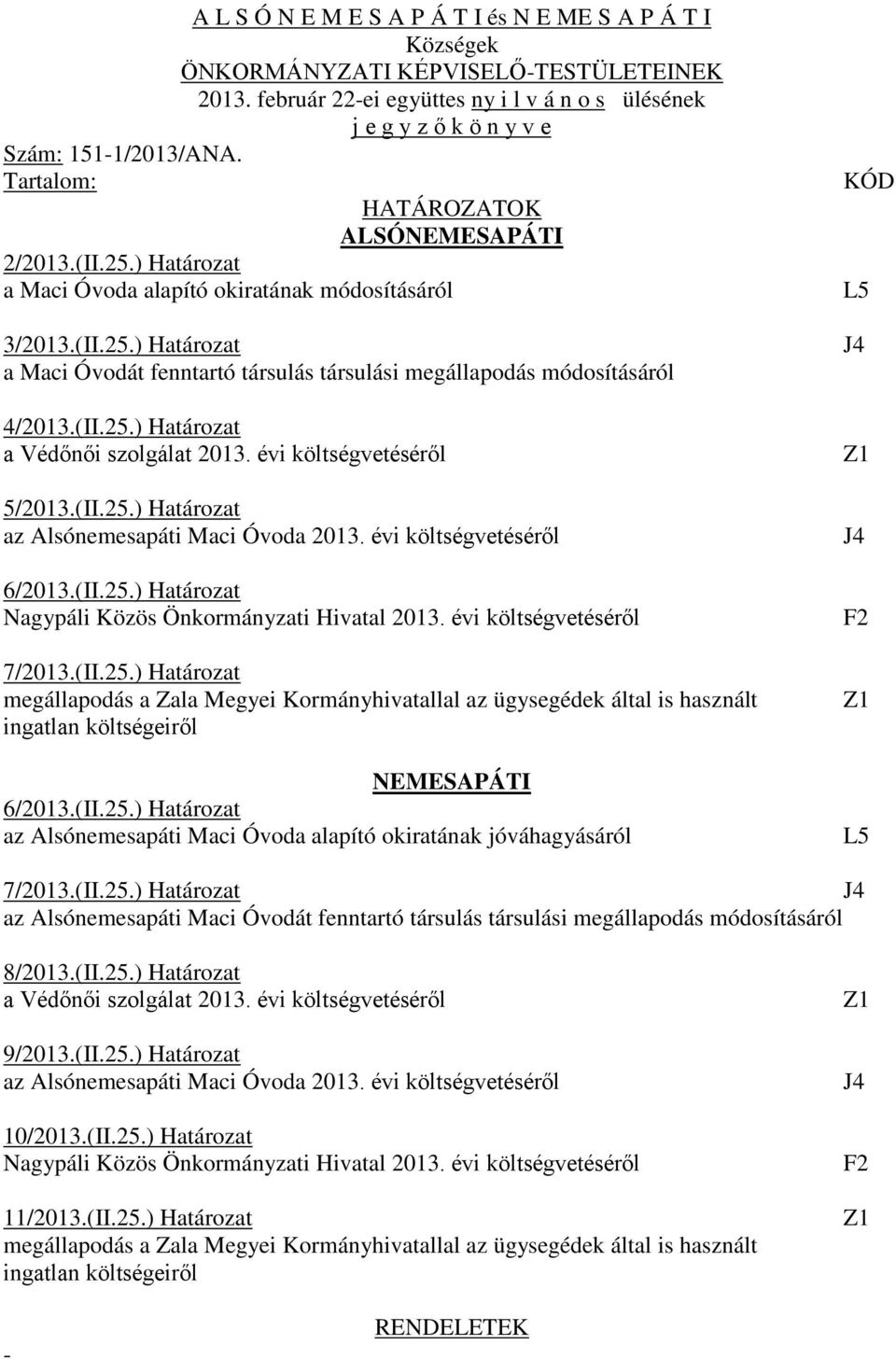 (II.25.) Határozat a Védőnői szolgálat 2013. évi költségvetéséről 5/2013.(II.25.) Határozat az Alsónemesapáti Maci Óvoda 2013. évi költségvetéséről 6/2013.(II.25.) Határozat Nagypáli Közös Önkormányzati Hivatal 2013.