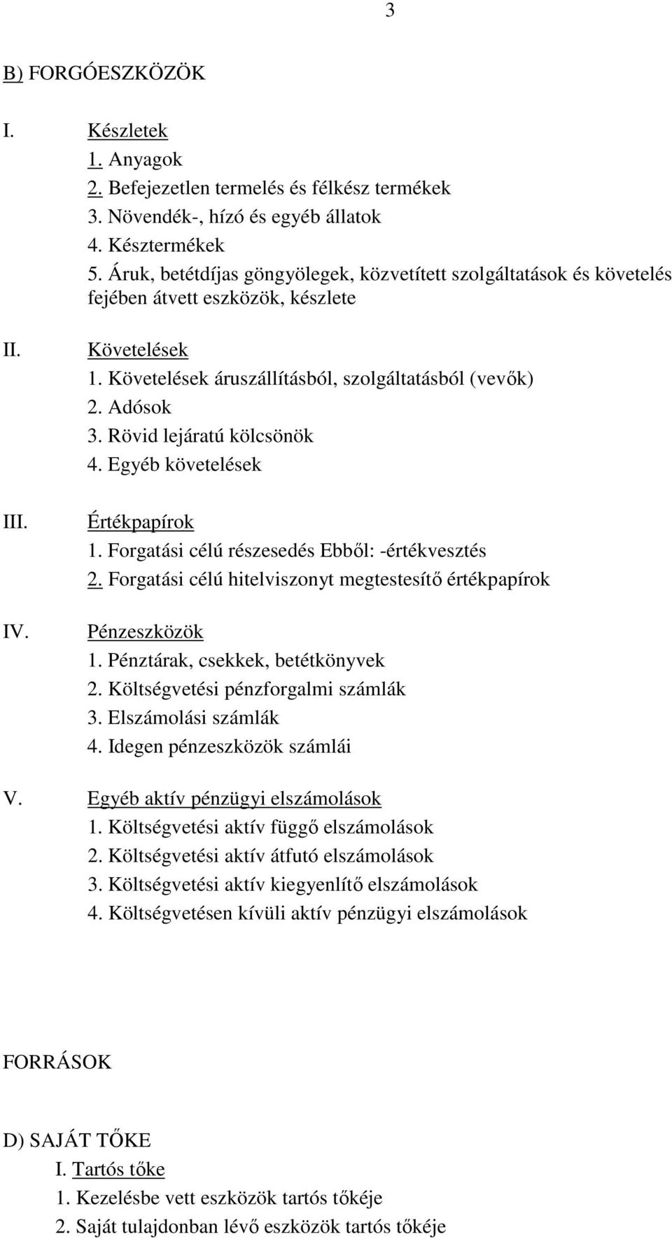 Rövid lejáratú kölcsönök 4. Egyéb követelések Értékpapírok 1. Forgatási célú részesedés Ebből: -értékvesztés 2. Forgatási célú hitelviszonyt megtestesítő értékpapírok Pénzeszközök 1.