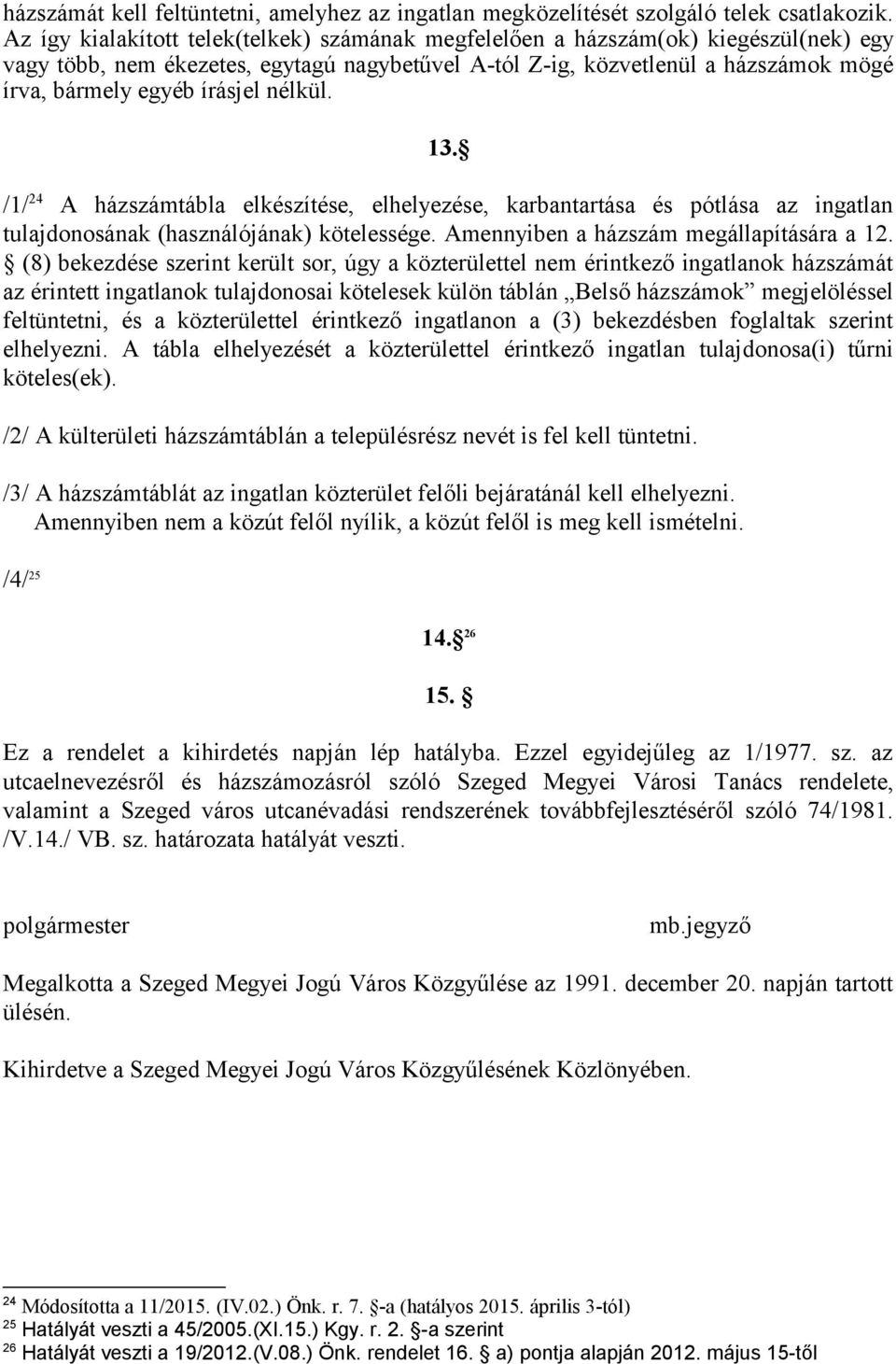 írásjel nélkül. 13. /1/ 24 A házszámtábla elkészítése, elhelyezése, karbantartása és pótlása az ingatlan tulajdonosának (használójának) kötelessége. Amennyiben a házszám megállapítására a 12.