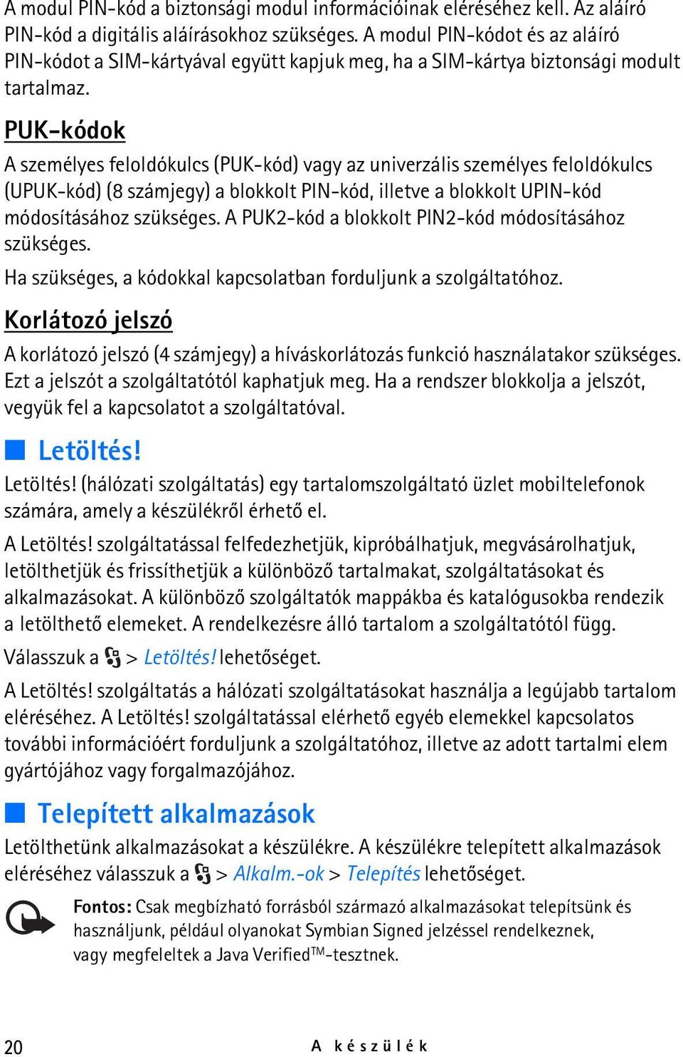 PUK-kódok A személyes feloldókulcs (PUK-kód) vagy az univerzális személyes feloldókulcs (UPUK-kód) (8 számjegy) a blokkolt PIN-kód, illetve a blokkolt UPIN-kód módosításához szükséges.