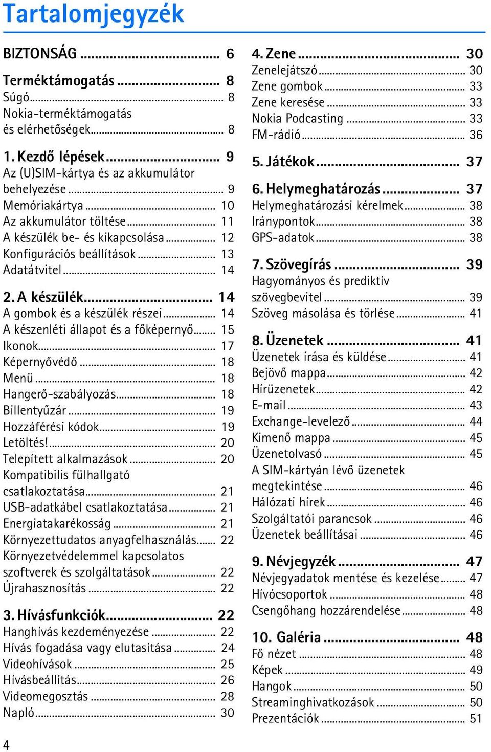 .. 14 A készenléti állapot és a fõképernyõ... 15 Ikonok... 17 Képernyõvédõ... 18 Menü... 18 Hangerõ-szabályozás... 18 Billentyûzár... 19 Hozzáférési kódok... 19 Letöltés!... 20 Telepített alkalmazások.