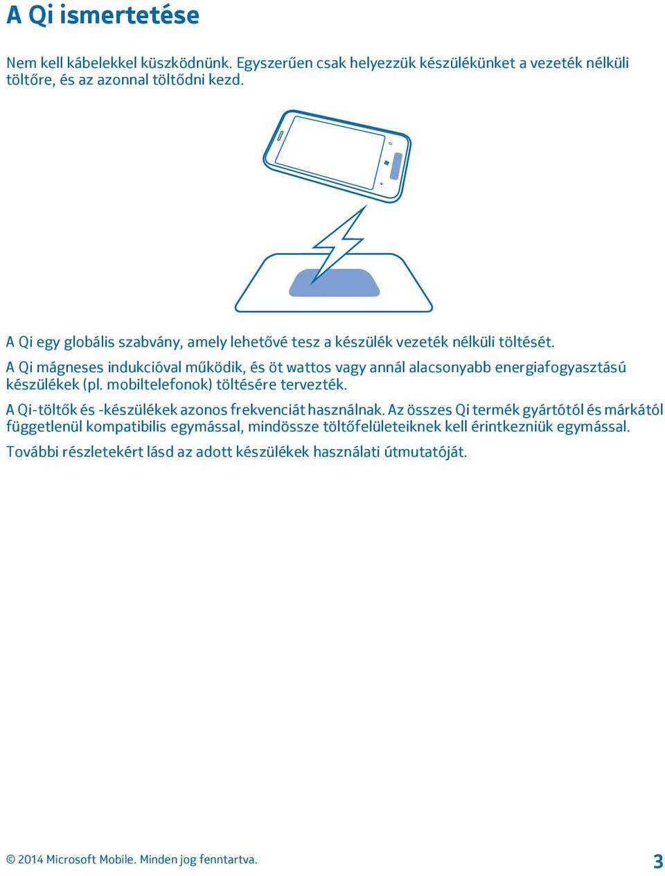 A Qi mágneses indukcióval működik, és öt wattos vagy annál alacsonyabb energiafogyasztású készülékek (pl. mobiltelefonok) töltésére tervezték.