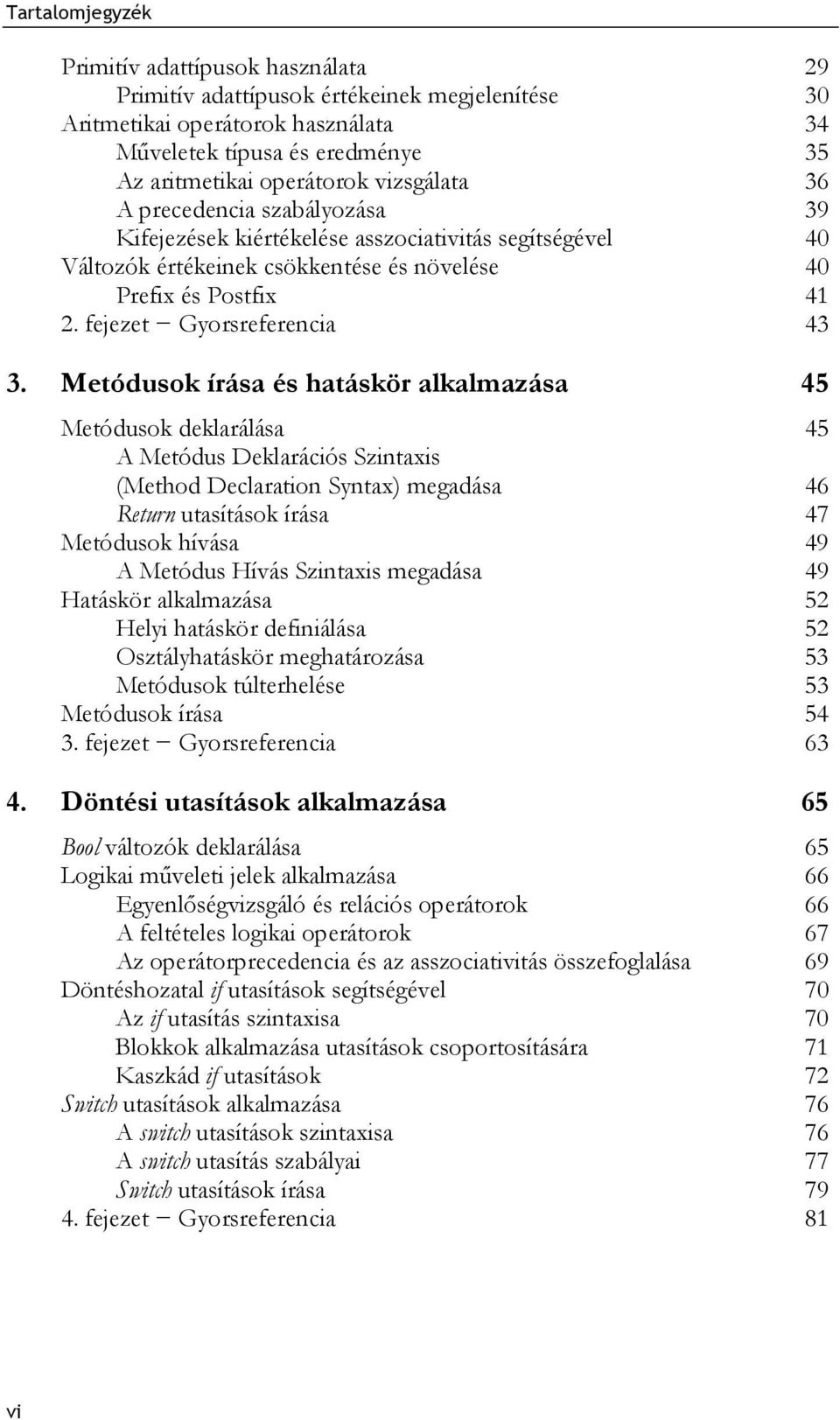 Metódusok írása és hatáskör alkalmazása 45 Metódusok deklarálása 45 A Metódus Deklarációs Szintaxis (Method Declaration Syntax) megadása 46 Return utasítások írása 47 Metódusok hívása 49 A Metódus