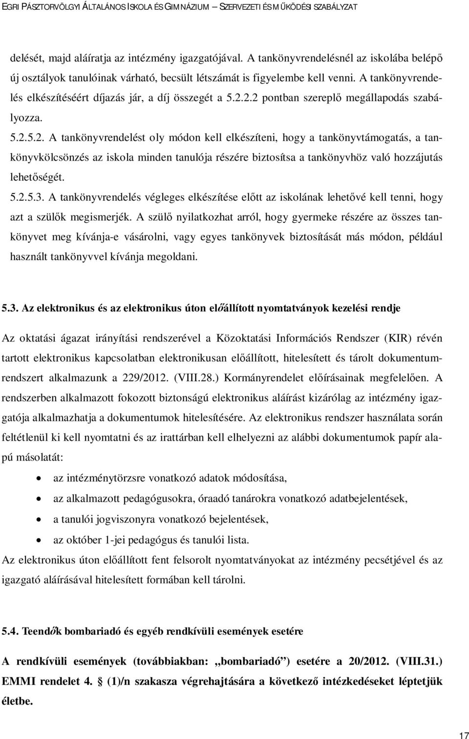 2.2 pontban szereplő megállapodás szabályozza. 5.2.5.2. A tankönyvrendelést oly módon kell elkészíteni, hogy a tankönyvtámogatás, a tankönyvkölcsönzés az iskola minden tanulója részére biztosítsa a tankönyvhöz való hozzájutás lehetőségét.