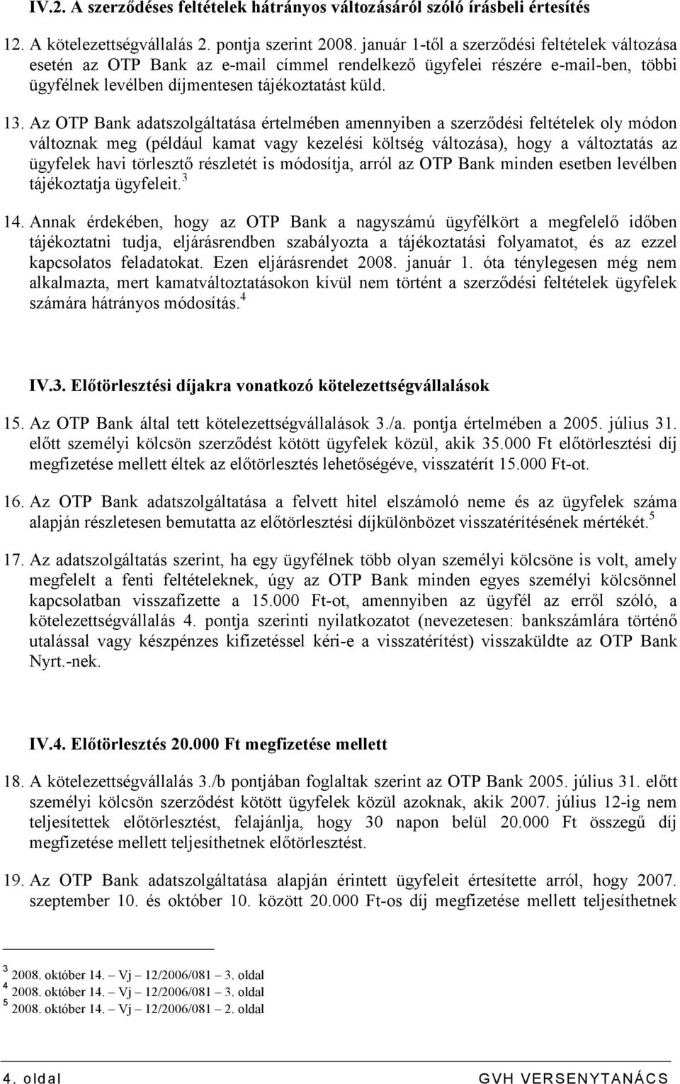 Az OTP Bank adatszolgáltatása értelmében amennyiben a szerzıdési feltételek oly módon változnak meg (például kamat vagy kezelési költség változása), hogy a változtatás az ügyfelek havi törlesztı