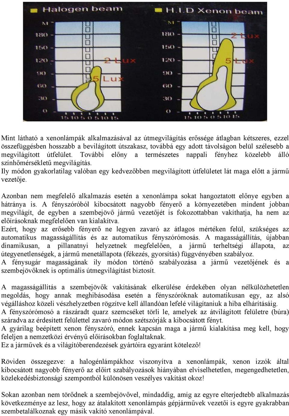 Ily módon gyakorlatilag valóban egy kedvezőbben megvilágított útfelületet lát maga előtt a jármű vezetője.