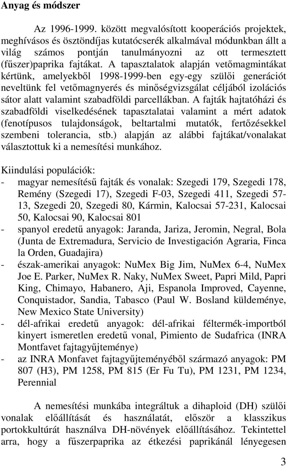 A tapasztalatok alapján vetőmagmintákat kértünk, amelyekből 1998-1999-ben egy-egy szülői generációt neveltünk fel vetőmagnyerés és minőségvizsgálat céljából izolációs sátor alatt valamint szabadföldi