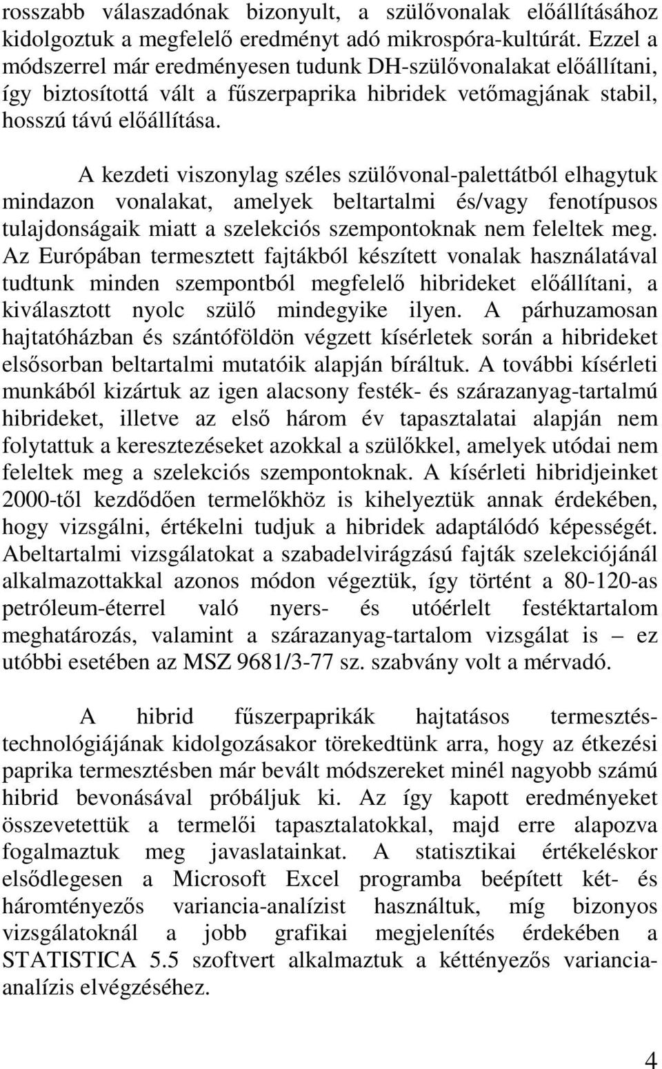 A kezdeti viszonylag széles szülővonal-palettátból elhagytuk mindazon vonalakat, amelyek beltartalmi és/vagy fenotípusos tulajdonságaik miatt a szelekciós szempontoknak nem feleltek meg.